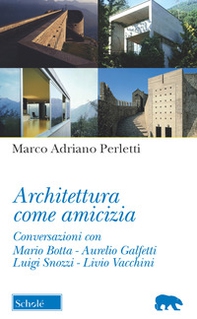 Architettura come amicizia. Conversazioni con Mario Botta, Aurelio Galfetti, Luigi Snozzi, Livio Vacchini - Librerie.coop