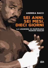 Sei anni, sei mesi, dieci giorni. La leggenda di Marvelous Marvin Hagler - Librerie.coop