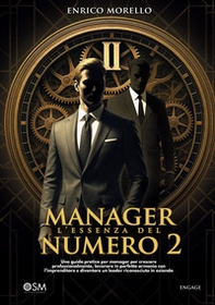 Manager. L'essenza del numero 2. Una guida pratica per manager per crescere professionalmente, lavorare in perfetta armonia con l'imprenditore e diventare un leader riconosciuto in azienda - Librerie.coop