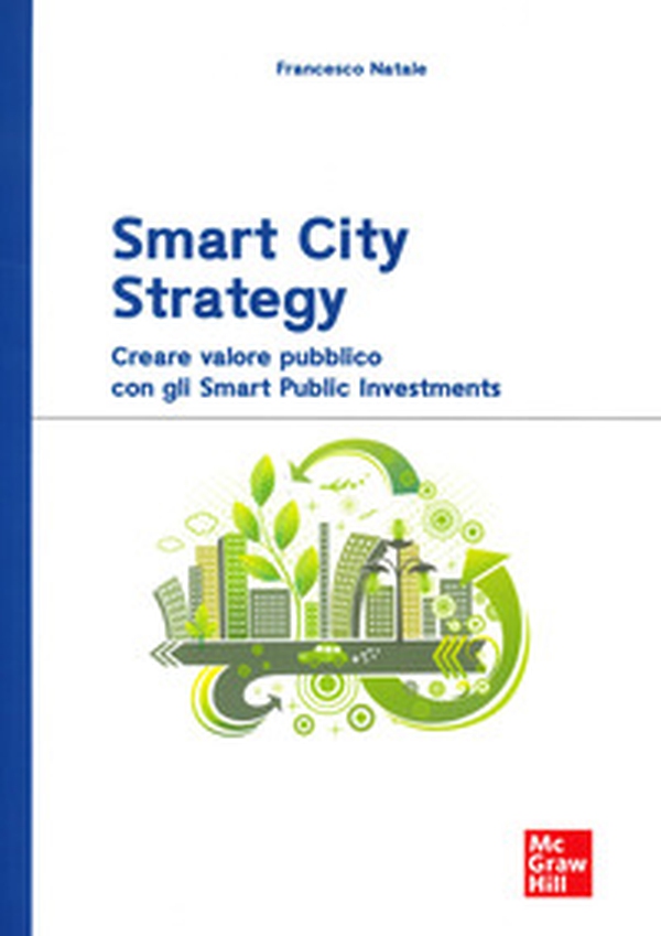 Smart City Strategy. Creare valore pubblico con gli Smart Public Investments - Librerie.coop Smart City Strategy. Creare valore pubblico con gli Smart Public Investments - Librerie.coop