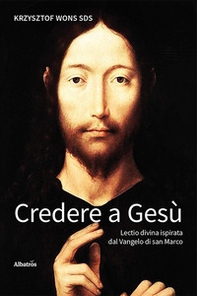 Credere a Gesù. Lectio divina ispirata dal Vangelo di san Marco - Librerie.coop