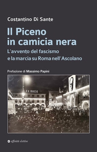 Il Piceno in camicia nera. L'avvento del fascismo e la marcia su Roma nell'Ascolano - Librerie.coop