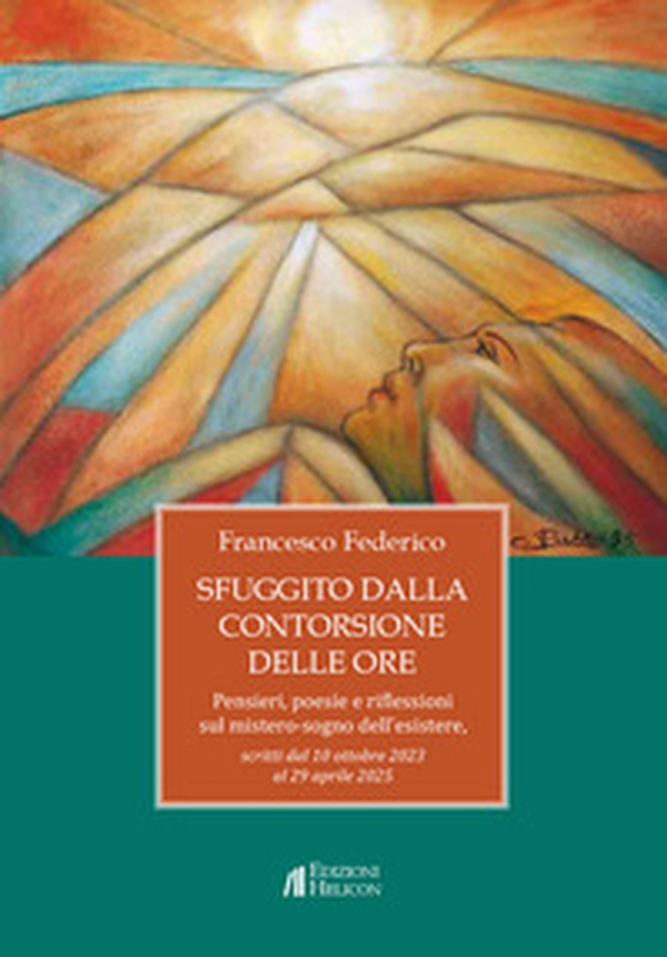 Sfuggito dalla contorsione delle ore. Pensieri, poesie e riflessioni sul mistero-sogno dell'esistere - Librerie.coop