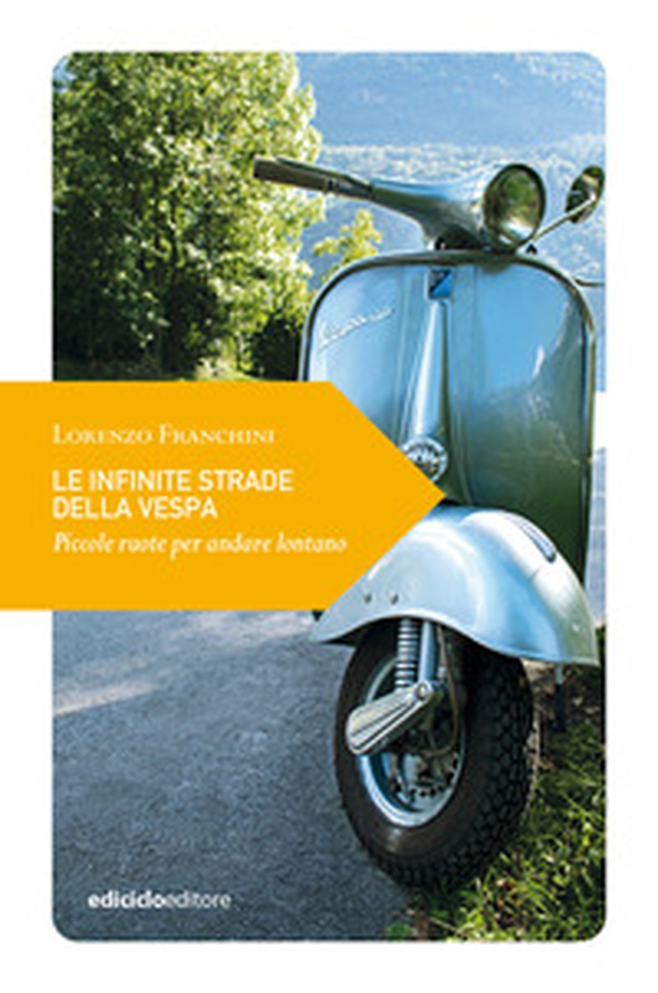 Le infinite strade della Vespa. Piccole ruote per andare lontano - Librerie.coop Le infinite strade della Vespa. Piccole ruote per andare lontano - Librerie.coop