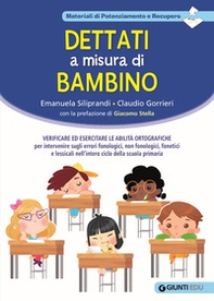 Dettati a misura di bambino. Verificare ed esercitare le abilità ortografiche per intervenire sugli errori fonologici, non fonologici, fonetici e lessicali nell'intero ciclo della scuola primaria - Librerie.coop