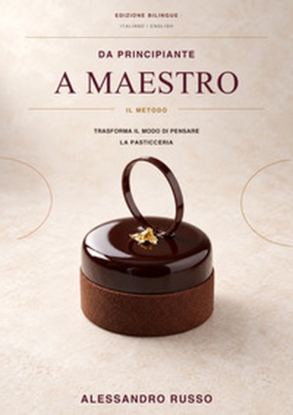 Da principiante a maestro. Il Metodo. Trasforma il modo di pensare la pasticceria. Ediz. italiana e inglese - Librerie.coop