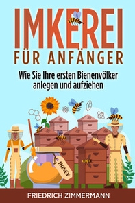 Imkerei für Anfänger. Wie Sie Ihre ersten Bienenvölker anlegen und aufziehen - Librerie.coop