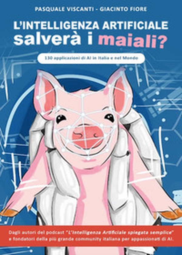 L'intelligenza artificiale salverà i maiali? 130 applicazioni di AI in Italia e nel mondo - Librerie.coop L'intelligenza artificiale salverà i maiali? 130 applicazioni di AI in Italia e nel mondo - Librerie.coop