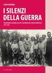 I silenzi della guerra. Prigionieri di guerra alleati e contadini nel Veneto orientale (1943-1945) - Librerie.coop