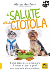La salute nella ciotola. Come prevenire e affrontare i tumori di cani e gatti con la giusta alimentazione - Librerie.coop