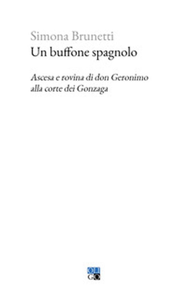 Un buffone spagnolo. Ascesa e rovina di don Geronimo alla corte dei Gonzaga - Librerie.coop