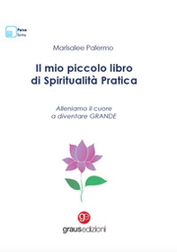 Il mio piccolo libro di spiritualità pratica. Alleniamo il cuore a diventare grande - Librerie.coop