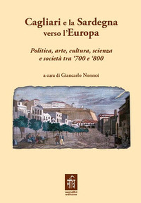 Cagliari e la Sardegna verso l'Europa politica, arte, cultura, scienza e società tra '700 e '800 - Librerie.coop