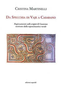 Da Specchia di Vaje a Casarano. Ragionamenti sulle origini di Casarano motivato dalla toponomastica rurale - Librerie.coop
