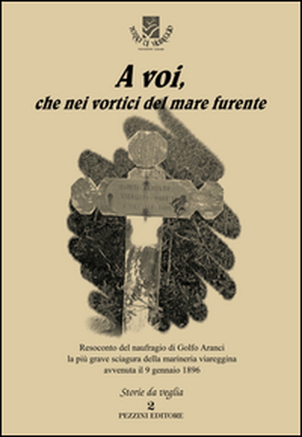 A voi, che nei vortici del mare furente. Resoconto del naufragio di Golfo Aranci la più grave sciagura della marineria viareggina avvenuta il 9 gennaio 1896 - Librerie.coop