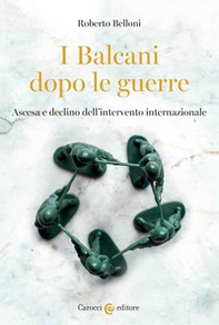 I Balcani dopo le guerre. Ascesa e declino dell'intervento internazionale - Librerie.coop