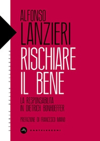 Rischiare il bene. La responsabilità in Dietrich Bonhoeffer - Librerie.coop