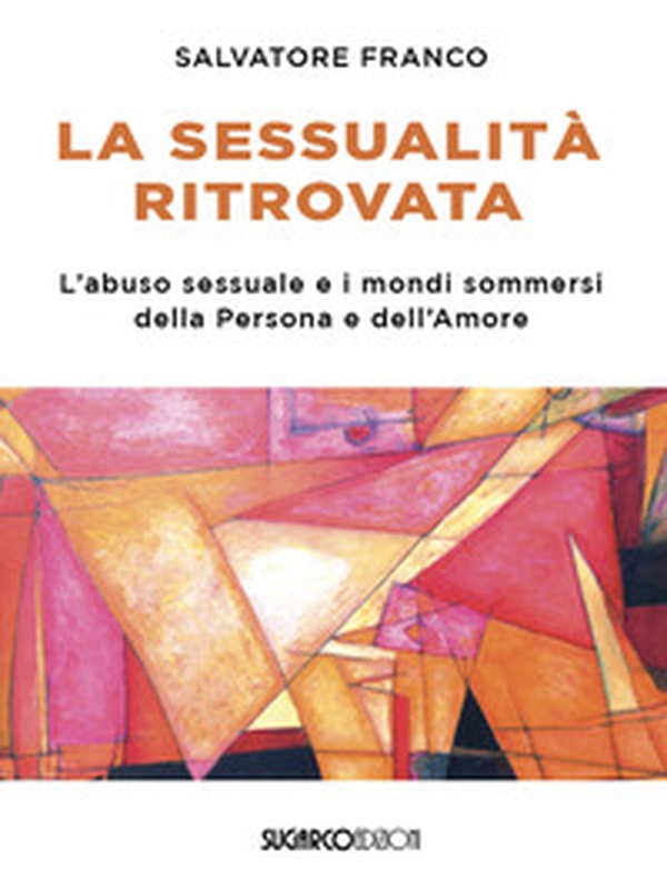 La sessualità ritrovata. L'abuso sessuale e i mondi sommersi della Persona e dell'Amore - Librerie.coop La sessualità ritrovata. L'abuso sessuale e i mondi sommersi della Persona e dell'Amore - Librerie.coop