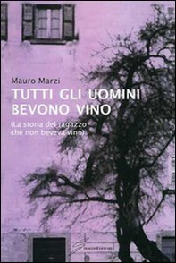 Tutti gli uomini bevono vino. La storia del ragazzo che non beveva vino - Librerie.coop