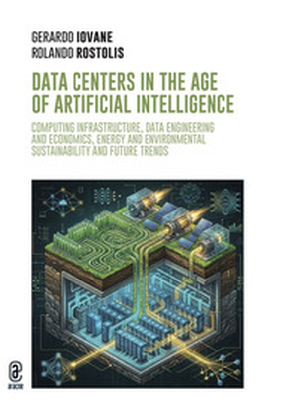 Data centers in the age of Artificial Intelligence. Computing infrastructure, data engineering and economics, energy and environmental sustainability and future trends - Librerie.coop