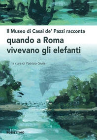 Il museo di Casal de' Pazzi racconta quando a Roma vivevano gli elefanti - Librerie.coop