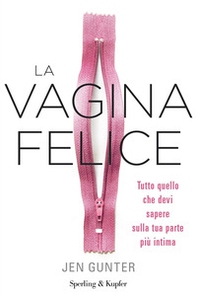 La vagina felice. Tutto quello che devi sapere sulla tua parte più intima - Librerie.coop