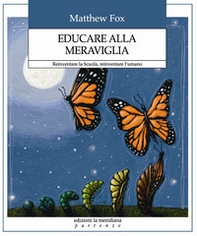 Educare alla meraviglia. Reinventare la scuola, reinventare l'umano - Librerie.coop