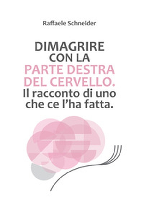 Dimagrire con la parte destra del cervello. Il racconto di uno che ce l'ha fatta - Librerie.coop Dimagrire con la parte destra del cervello. Il racconto di uno che ce l'ha fatta - Librerie.coop