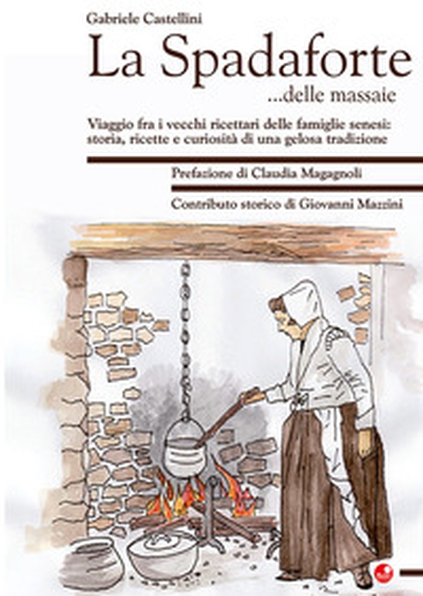 La Spadaforte... delle massaie. Viaggio fra i vecchi ricettari delle famiglie senesi: storia, ricette e curiosità di una gelosa tradizione - Librerie.coop La Spadaforte... delle massaie. Viaggio fra i vecchi ricettari delle famiglie senesi: storia, ricette e curiosità di una gelosa tradizione - Librerie.coop