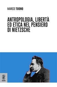 Antropologia, libertà ed etica nel pensiero di Nietzsche - Librerie.coop