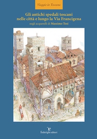 Gli antichi spedali toscani nelle città e lungo la Via Francigena - Librerie.coop