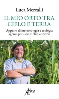 Il mio orto tra cielo e terra. Appunti di meteorologia e ecologia agraria per salvare clima e cavoli - Librerie.coop Il mio orto tra cielo e terra. Appunti di meteorologia e ecologia agraria per salvare clima e cavoli - Librerie.coop