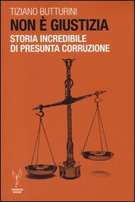 Non è giustizia. Storia incredibile di presunta corruzione - Librerie.coop