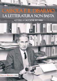Cassola e il disarmo. La letteratura non basta. Lettere a Gaccione 1977-1984 - Librerie.coop