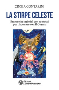 La stirpe celeste. Entrare in intimità con sé stessi per risuonare con il Cosmo - Librerie.coop