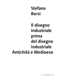 Il disegno industriale prima del disegno industriale. Antichità e Medioevo - Librerie.coop Il disegno industriale prima del disegno industriale. Antichità e Medioevo - Librerie.coop