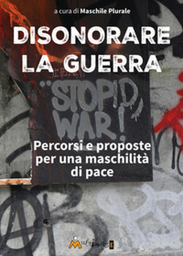 Disonorare la guerra. Percorsi e proposte per una maschilità di pace - Librerie.coop