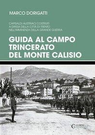 Guida al campo trincerato del Monte Calisio. Capisaldi austriaci costruiti a difesa della città di Trento nell'imminenza della grande guerra - Librerie.coop