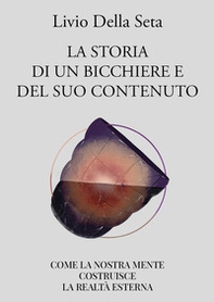 La storia di un bicchiere e del suo contenuto. Come la nostra mente costruisce la realtà esterna - Librerie.coop