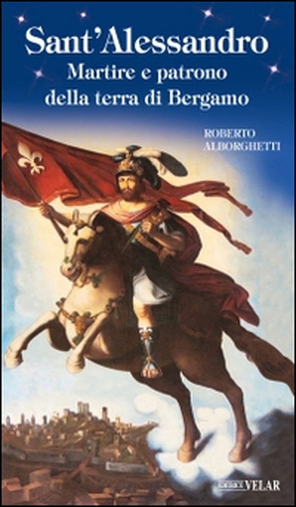 Sant'Alessandro. Martire e patrono della terra di Bergamo - Librerie.coop Sant'Alessandro. Martire e patrono della terra di Bergamo - Librerie.coop