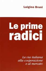 Le prime radici. La via italiana alla cooperazione e al mercato - Librerie.coop