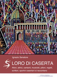 Loro di Caserta. Attori, attrici, cantanti, musicisti, pittori, registi, scrittori, sportivi casertani si raccontano - Librerie.coop