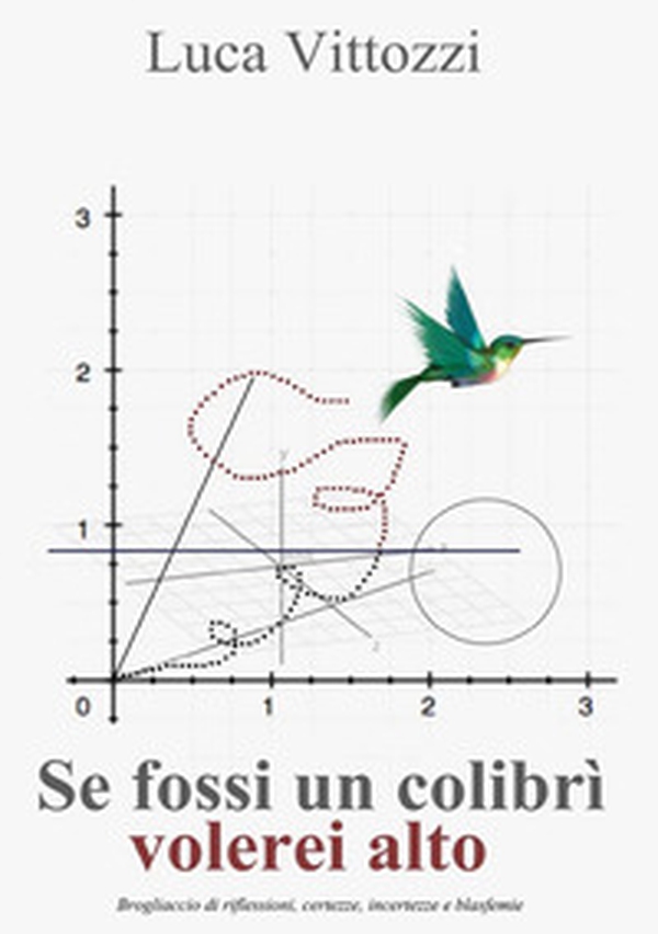 Se fossi un colibrì volerei alto. Brogliaccio di riflessioni, certezze, incertezze e blasfemie - Librerie.coop Se fossi un colibrì volerei alto. Brogliaccio di riflessioni, certezze, incertezze e blasfemie - Librerie.coop