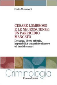 Cesare Lombroso e le neuroscienze: un parricidio mancato. Devianza, libero arbitrio, imputabilità tra antiche chimere ed inediti scenari - Librerie.coop