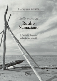 Sulle tracce di Rutilio Namaziano. Il «De Reditu» fra storia, archeologia e attualità - Librerie.coop