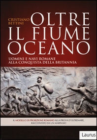Oltre il fiume oceano. Uomini e navi romane alla conquista della Britannia - Librerie.coop