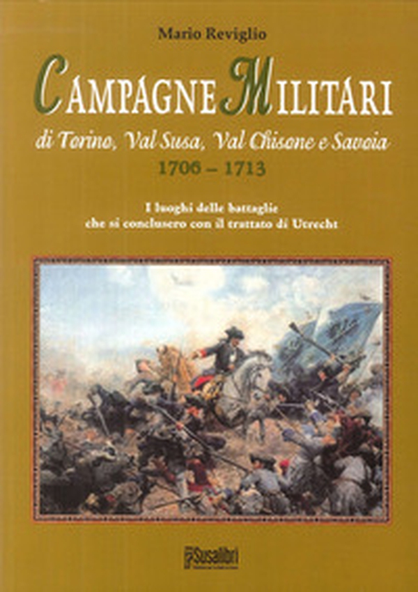 Campagne militari di Torino, Val Susa, Val Chisone e Savoia 1706-1713. I luoghi delle battaglie che si conclusero con il Trattato di Utrecht - Librerie.coop Campagne militari di Torino, Val Susa, Val Chisone e Savoia 1706-1713. I luoghi delle battaglie che si conclusero con il Trattato di Utrecht - Librerie.coop