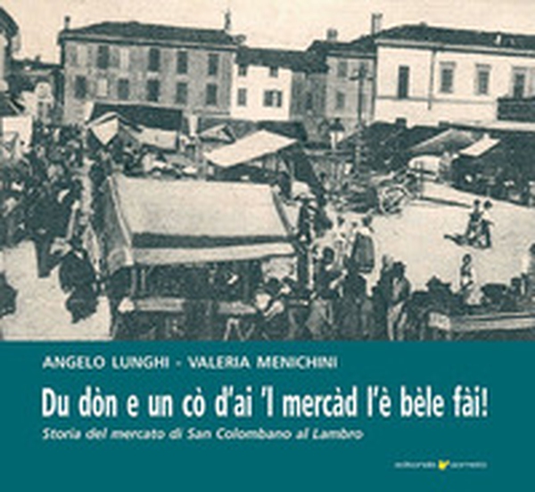 Du dòn e un cò d'ai 'l mercad l'è bèle fài. Storia del mercato di San Colombano al Lambro - Librerie.coop Du dòn e un cò d'ai 'l mercad l'è bèle fài. Storia del mercato di San Colombano al Lambro - Librerie.coop