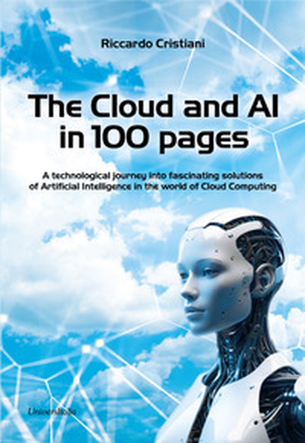 The Cloud and AI in 100 pages. A technological journey around fascinating solutions of Artificial Intelligence in the world of Cloud Computing - Librerie.coop The Cloud and AI in 100 pages. A technological journey around fascinating solutions of Artificial Intelligence in the world of Cloud Computing - Librerie.coop