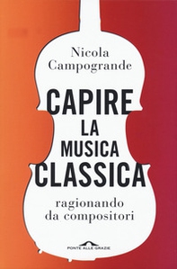 Capire la musica classica. Ragionando da compositori - Librerie.coop